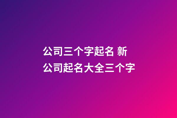 公司三个字起名 新公司起名大全三个字